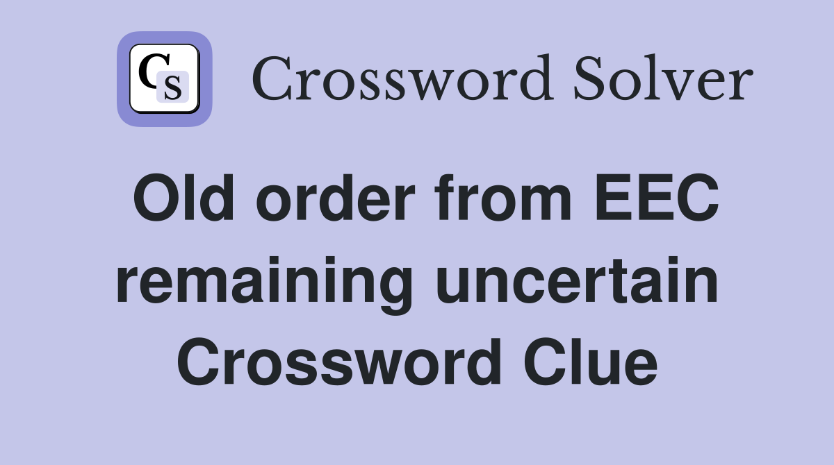 Old order from EEC remaining uncertain Crossword Clue