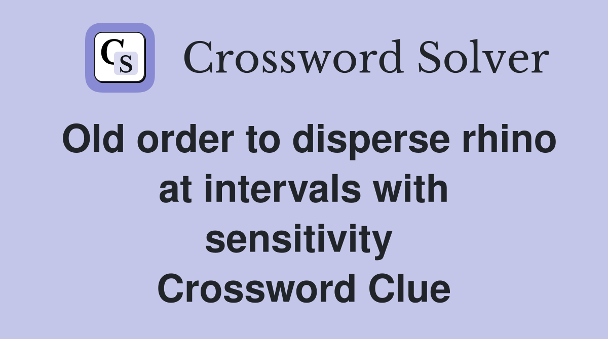 Old order to disperse rhino at intervals with sensitivity  Crossword Clue