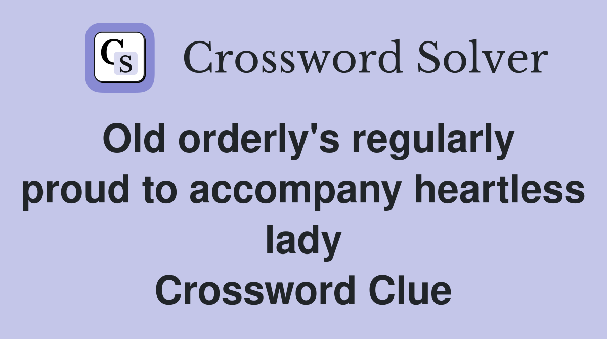 Old orderly's regularly proud to accompany heartless lady Crossword Clue