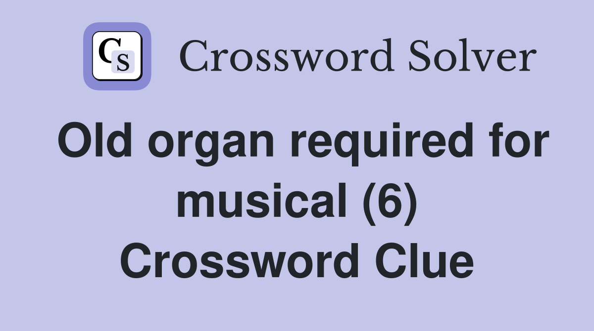 Old organ required for musical (6) Crossword Clue