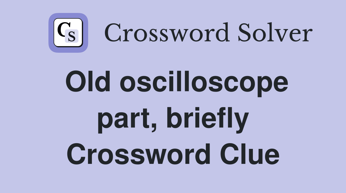 Old oscilloscope part, briefly Crossword Clue