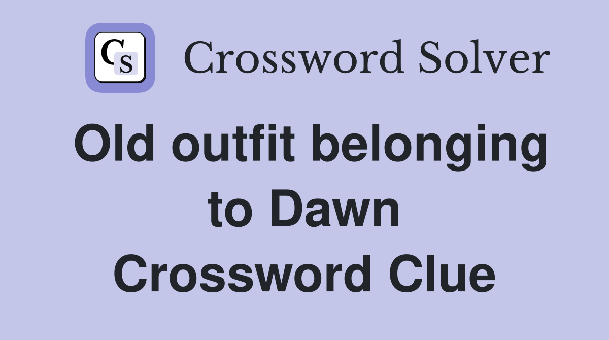 Old outfit belonging to Dawn Crossword Clue