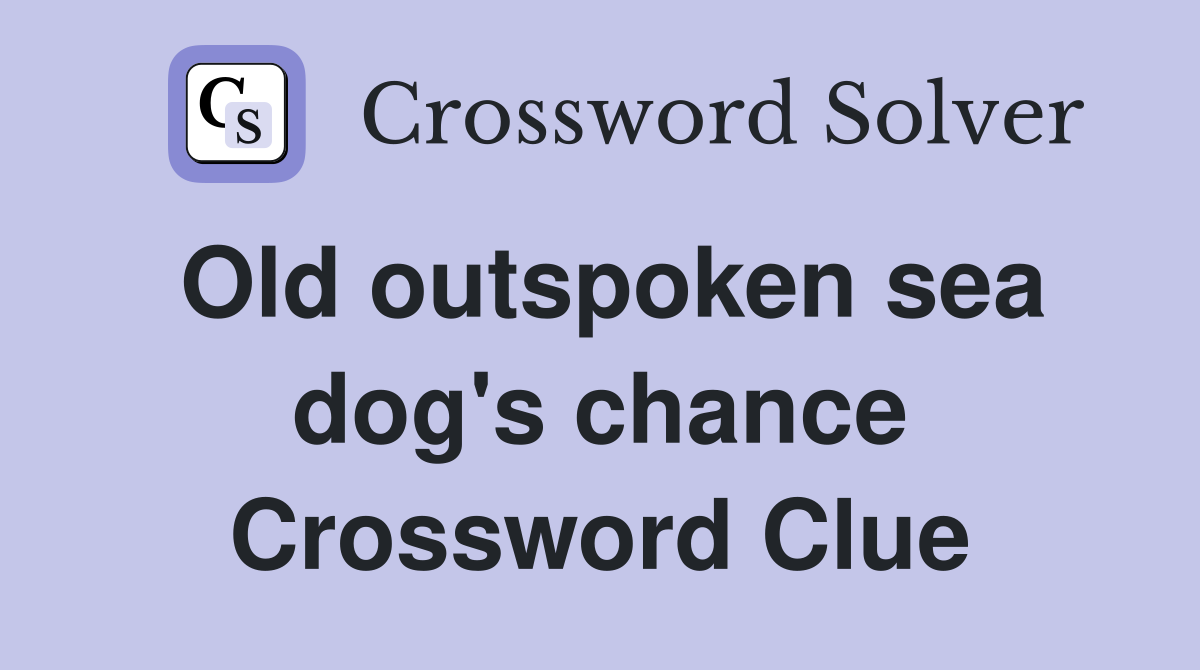 Old outspoken sea dog's chance Crossword Clue