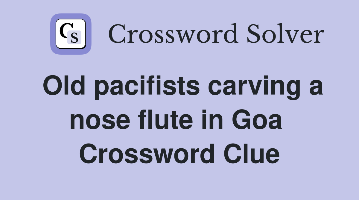 Old pacifists carving a nose flute in Goa  Crossword Clue