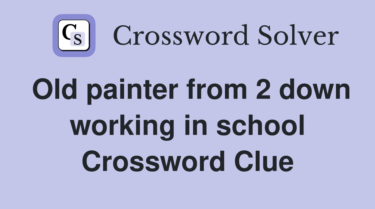 Old painter from 2 down working in school Crossword Clue