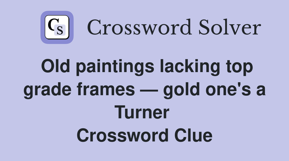 Old paintings lacking top grade frames — gold one's a Turner  Crossword Clue