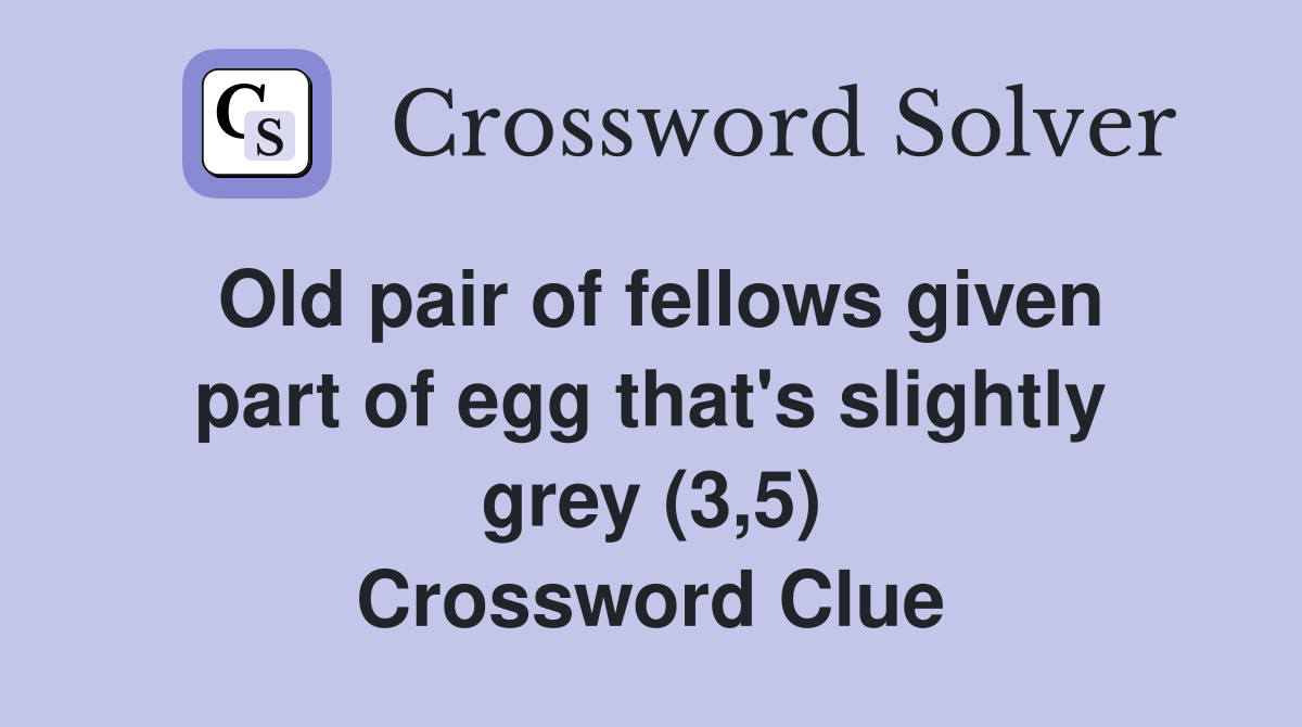 Old pair of fellows given part of egg that's slightly grey (3,5) Crossword Clue