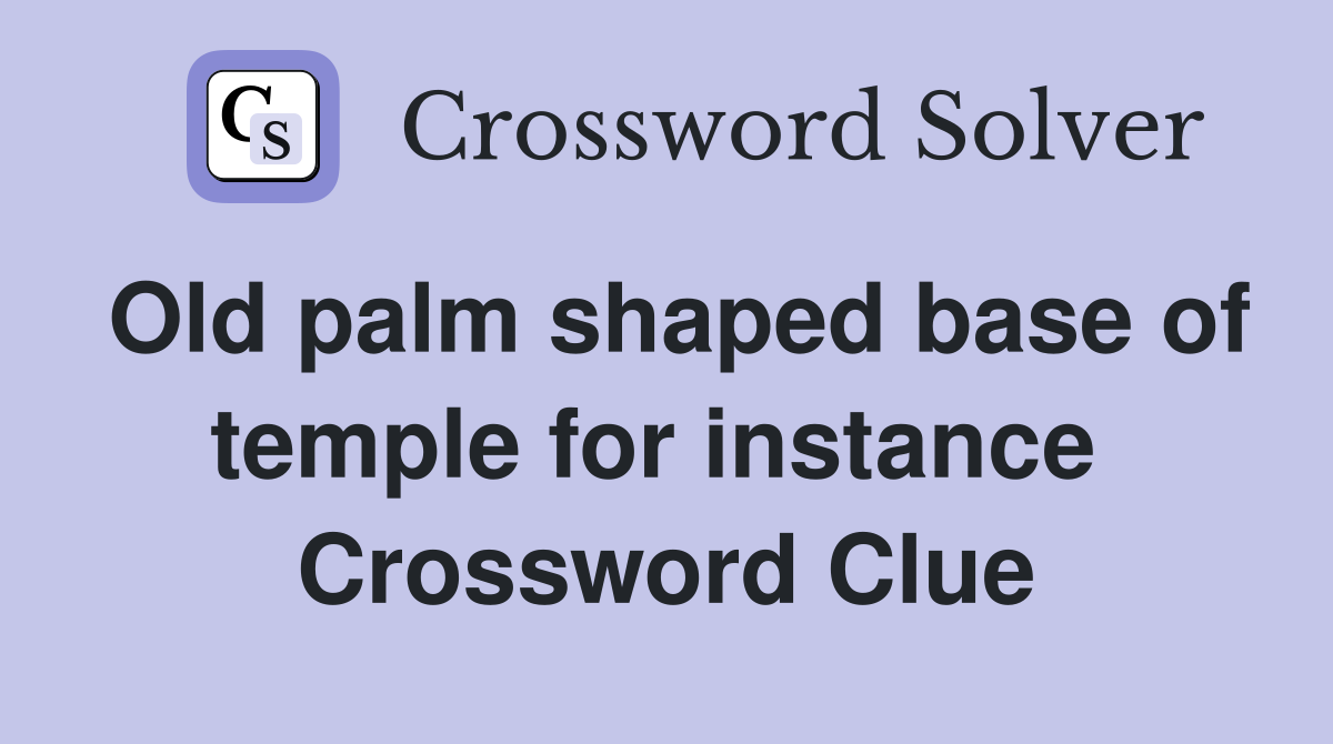 Old palm shaped base of temple for instance  Crossword Clue