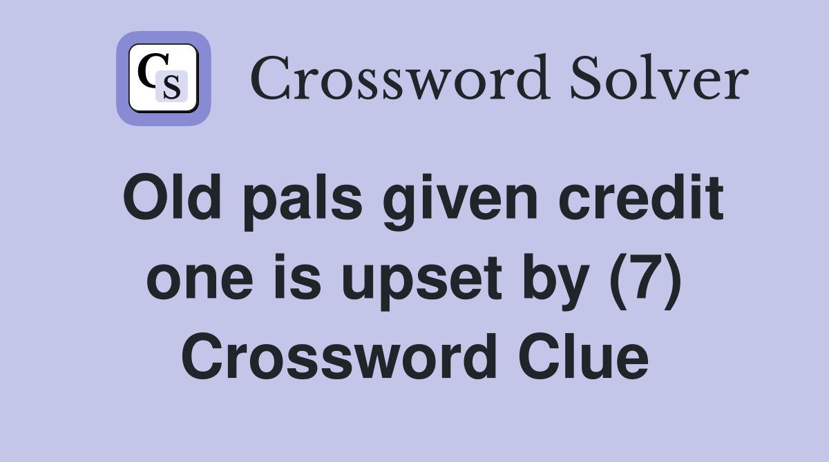 Old pals given credit one is upset by (7) Crossword Clue