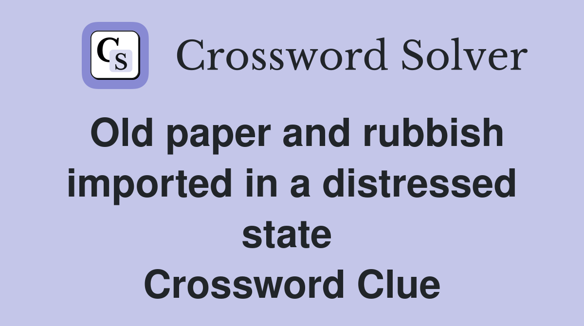 Old paper and rubbish imported in a distressed state  Crossword Clue