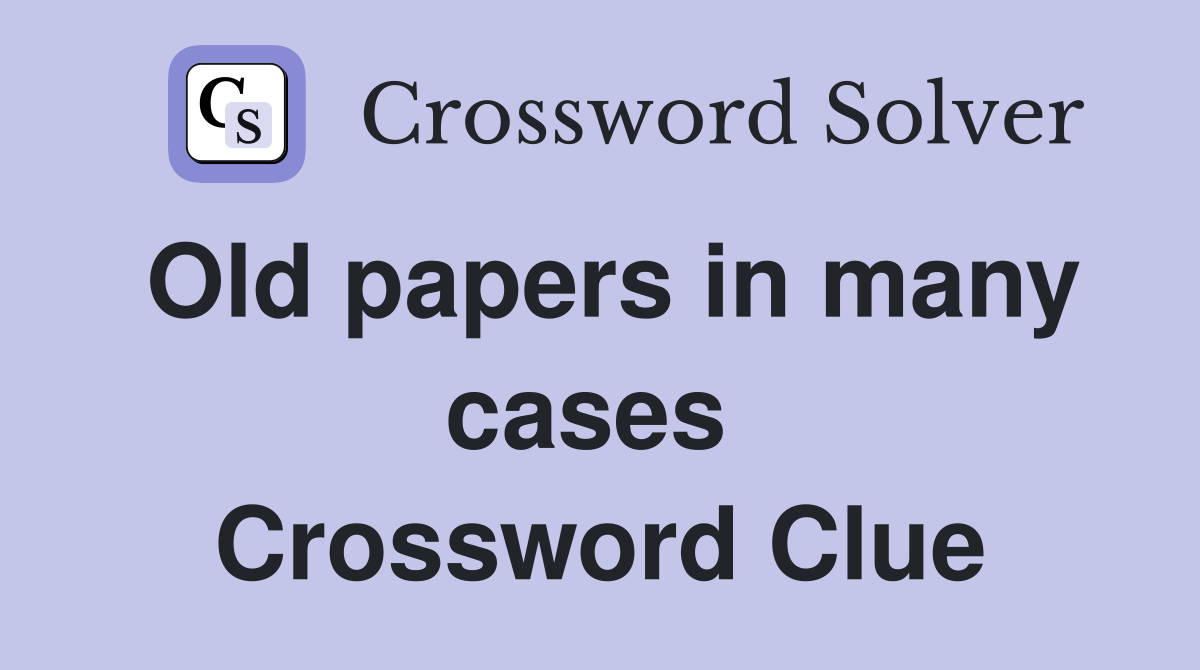 Old papers in many cases  Crossword Clue