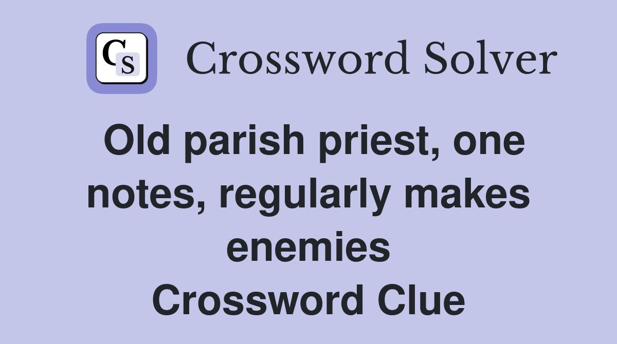 Old parish priest, one notes, regularly makes enemies Crossword Clue