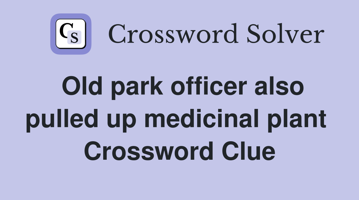 Old park officer also pulled up medicinal plant  Crossword Clue