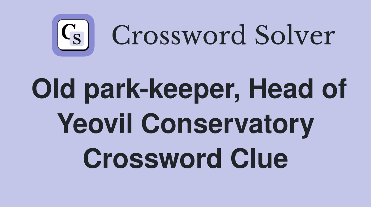 Old park-keeper, Head of Yeovil Conservatory Crossword Clue