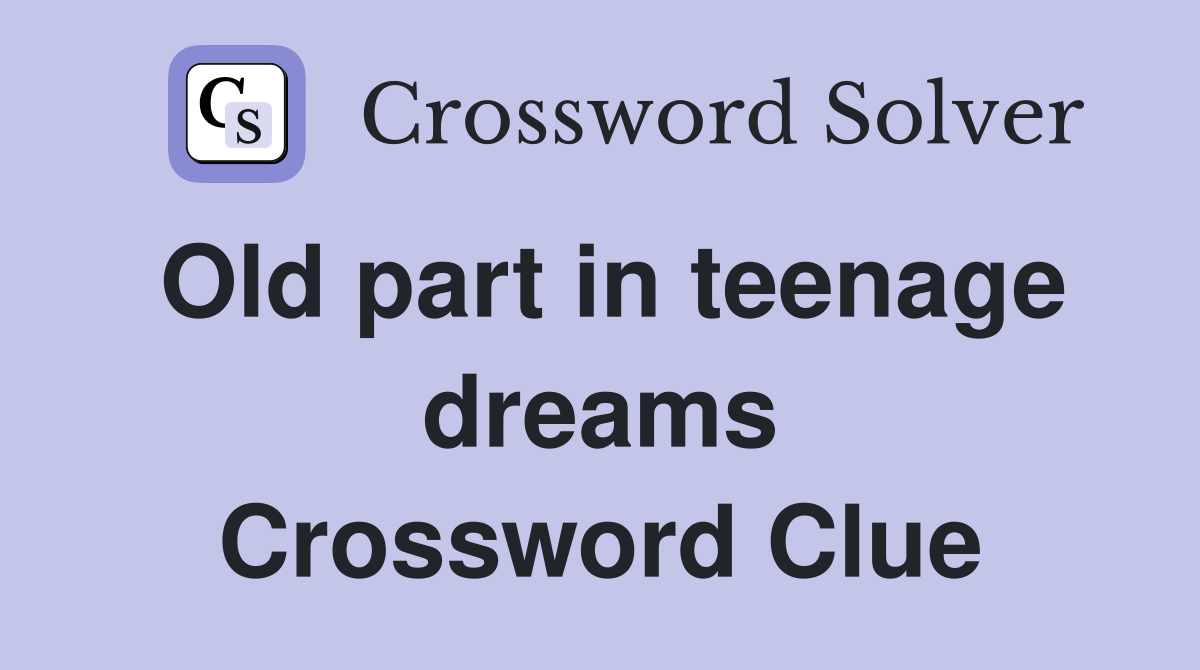 Old part in teenage dreams Crossword Clue