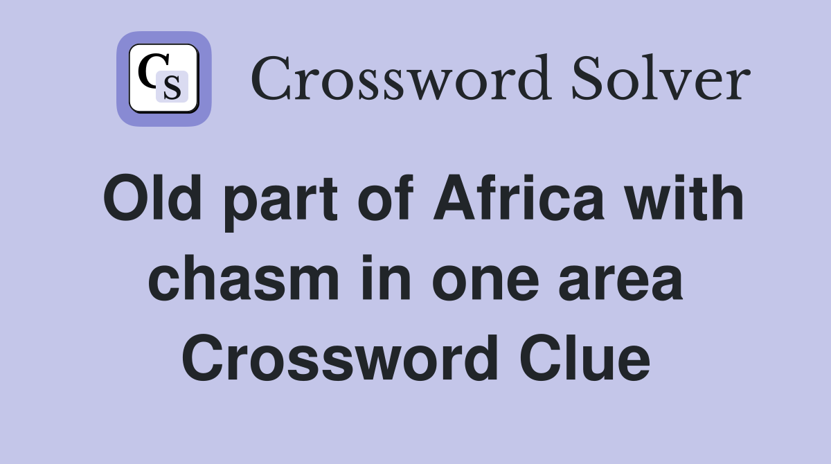 Old part of Africa with chasm in one area Crossword Clue