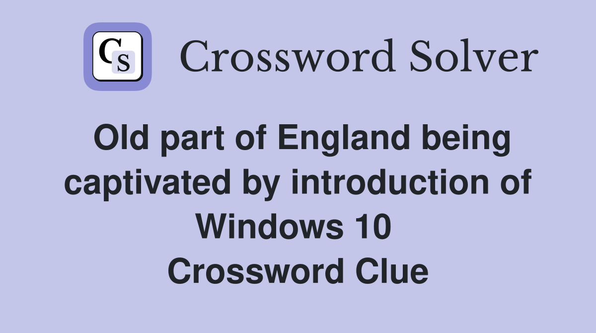 Old part of England being captivated by introduction of Windows 10  Crossword Clue