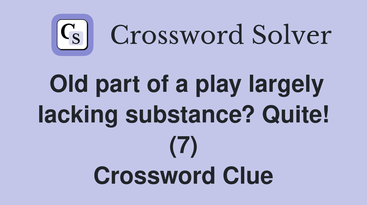 Old part of a play largely lacking substance? Quite! (7) Crossword Clue