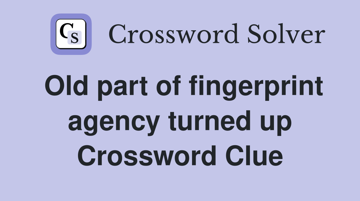 Old part of fingerprint agency turned up Crossword Clue