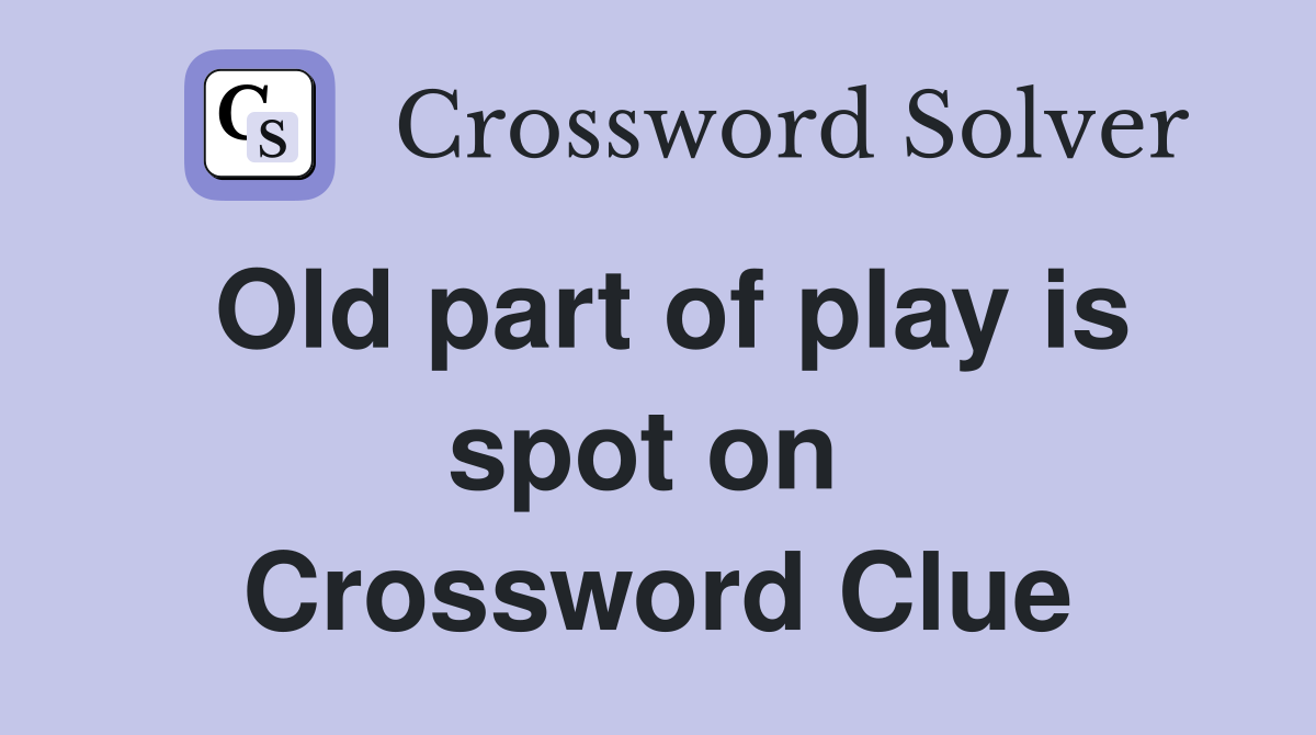 Old part of play is spot on  Crossword Clue