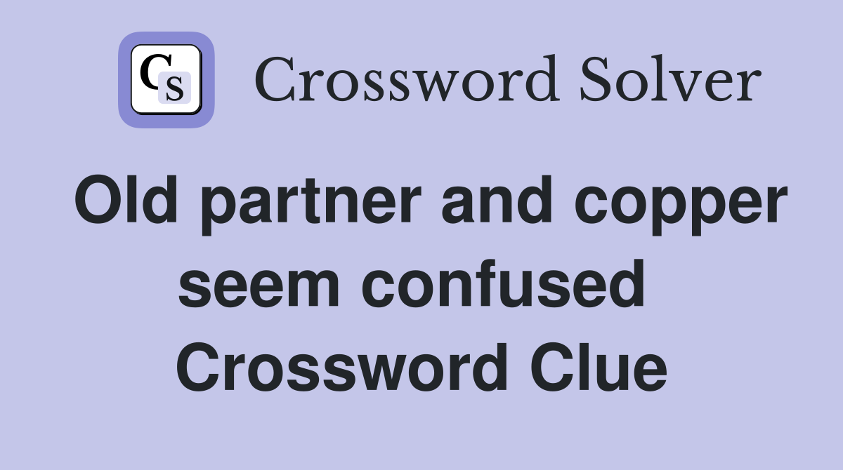Old partner and copper seem confused  Crossword Clue