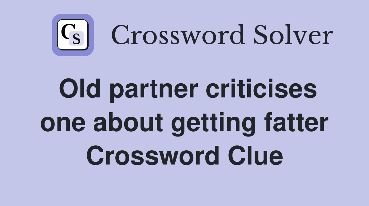 Old partner criticises one about getting fatter Crossword Clue
