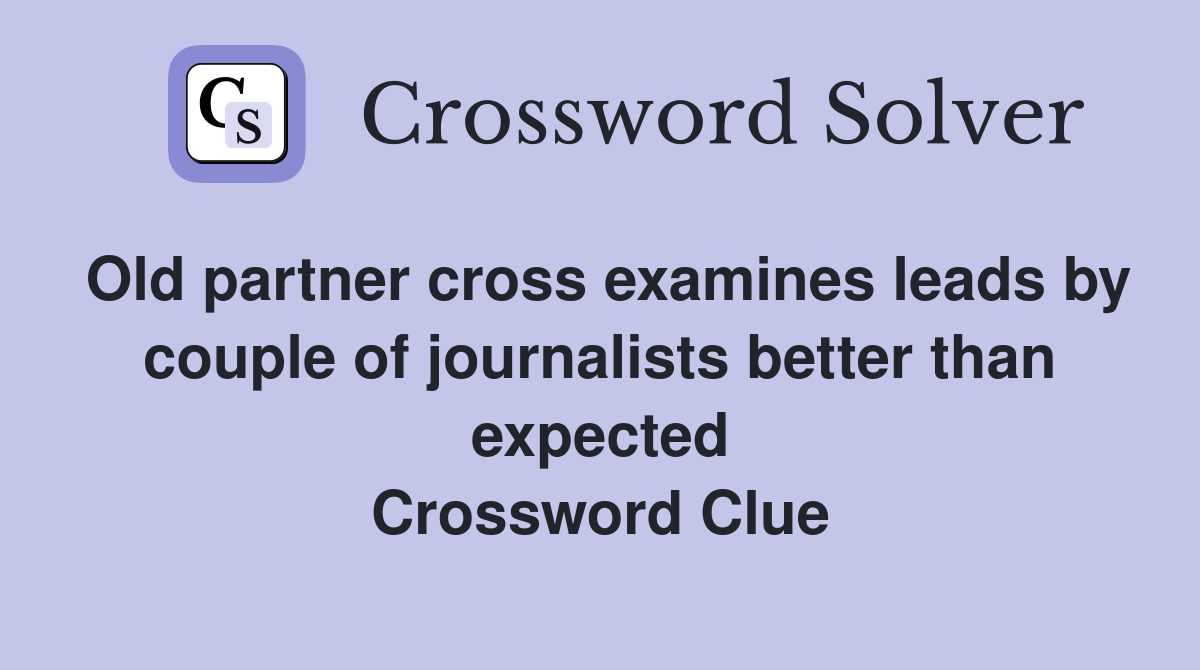 Old partner cross examines leads by couple of journalists better than expected Crossword Clue