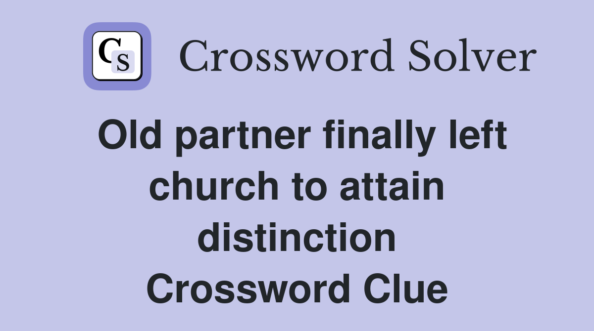 Old partner finally left church to attain distinction Crossword Clue