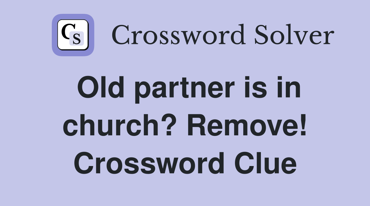Old partner is in church? Remove! Crossword Clue
