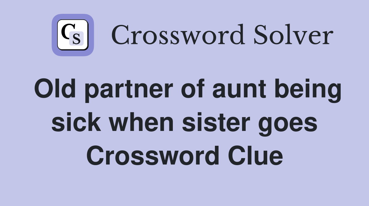 Old partner of aunt being sick when sister goes Crossword Clue