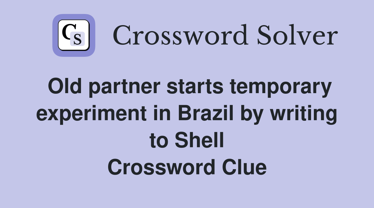 Old partner starts temporary experiment in Brazil by writing to Shell Crossword Clue
