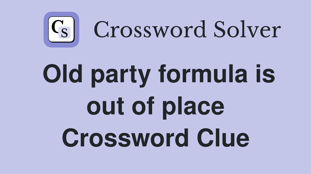 Old party formula is out of place Crossword Clue