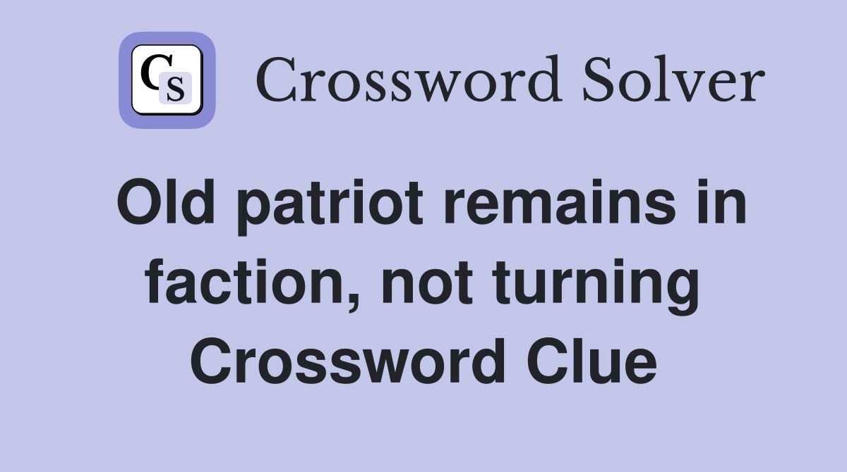 Old patriot remains in faction, not turning Crossword Clue