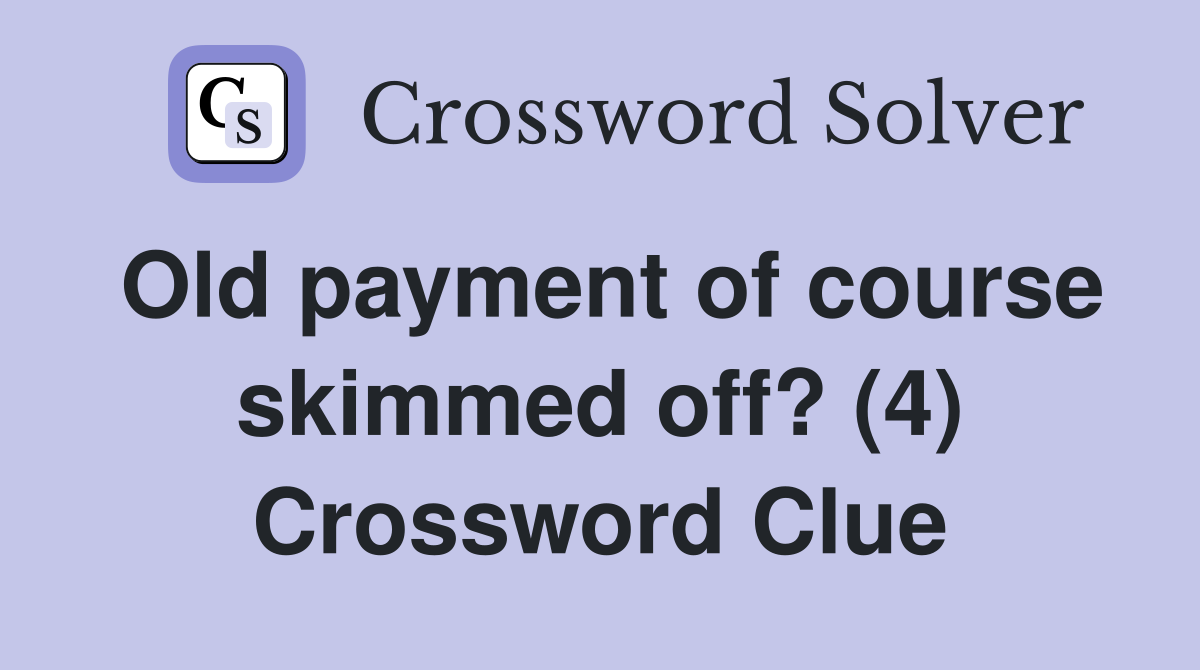 Old payment of course skimmed off? (4) Crossword Clue