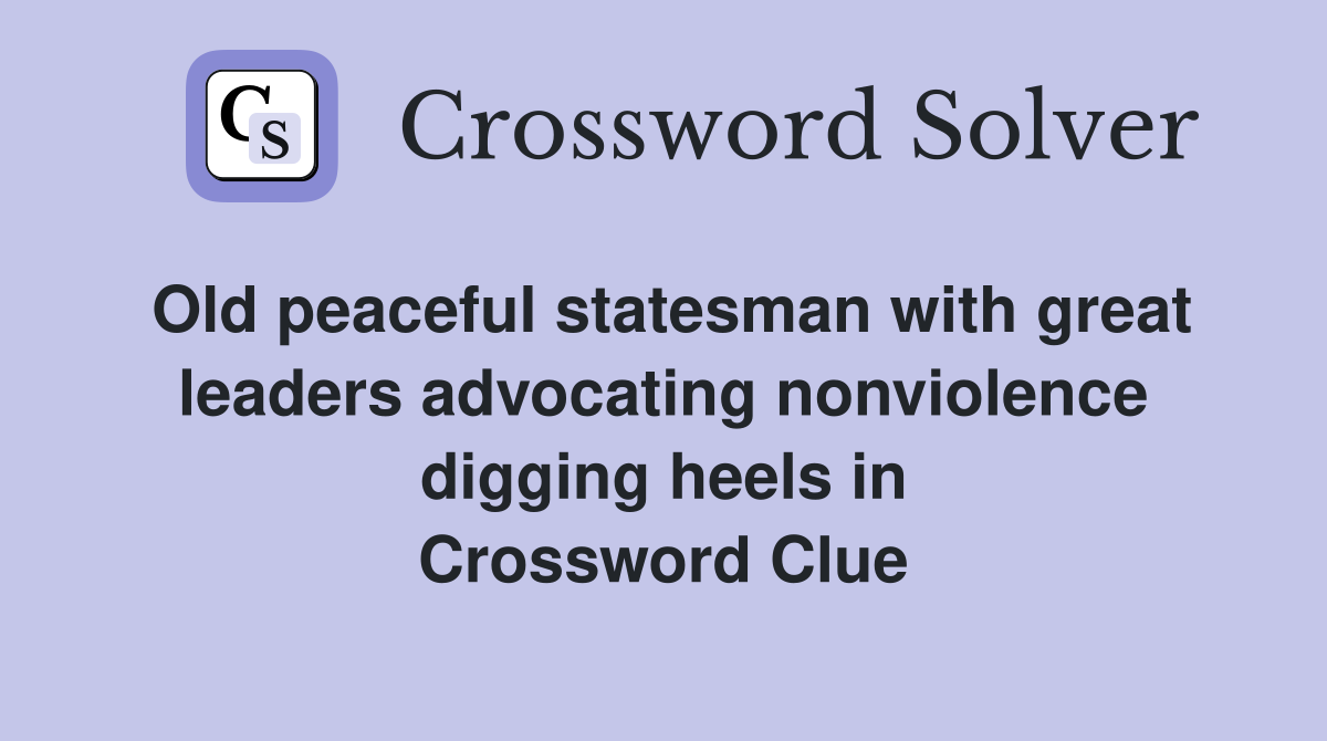Old peaceful statesman with great leaders advocating nonviolence digging heels in Crossword Clue