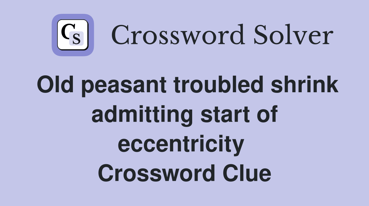 Old peasant troubled shrink admitting start of eccentricity  Crossword Clue
