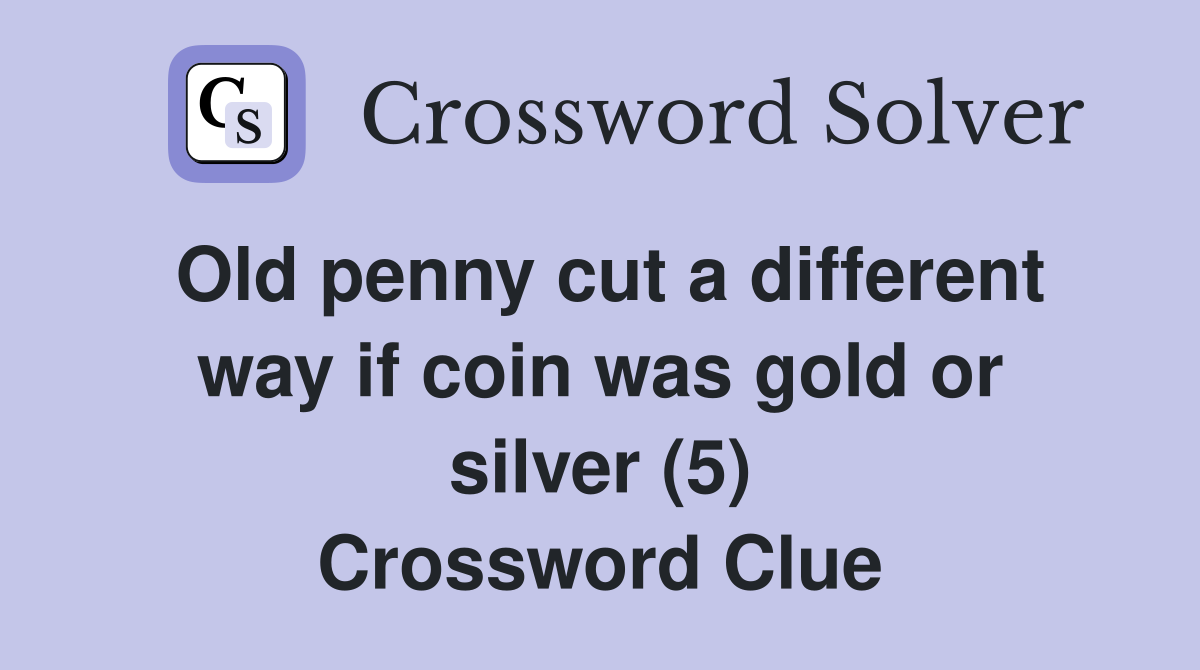 Old penny cut a different way if coin was gold or silver (5) Crossword Clue