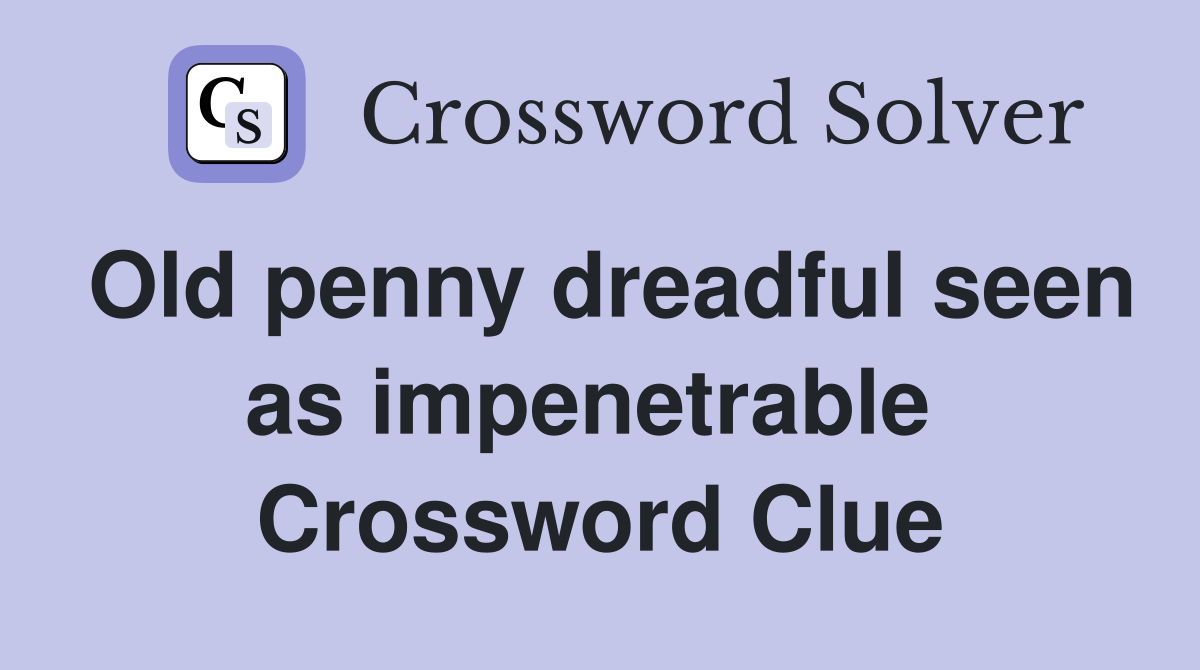 Old penny dreadful seen as impenetrable  Crossword Clue