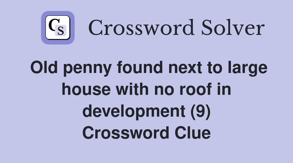 Old penny found next to large house with no roof in development (9) Crossword Clue