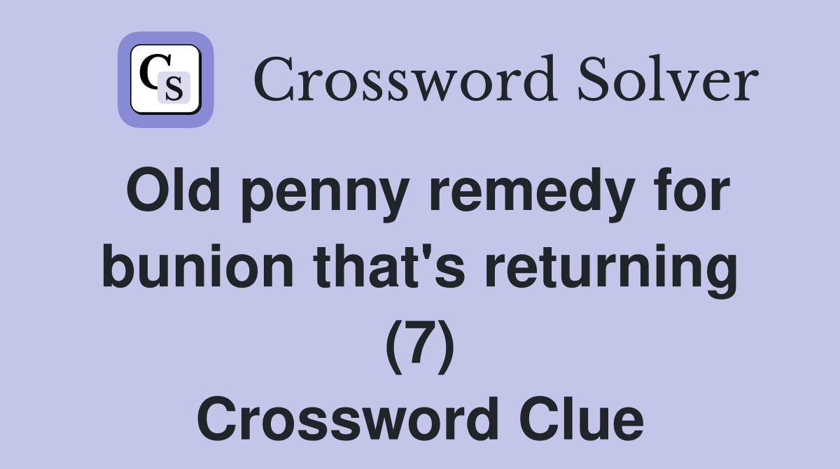 Old penny remedy for bunion that's returning (7) Crossword Clue