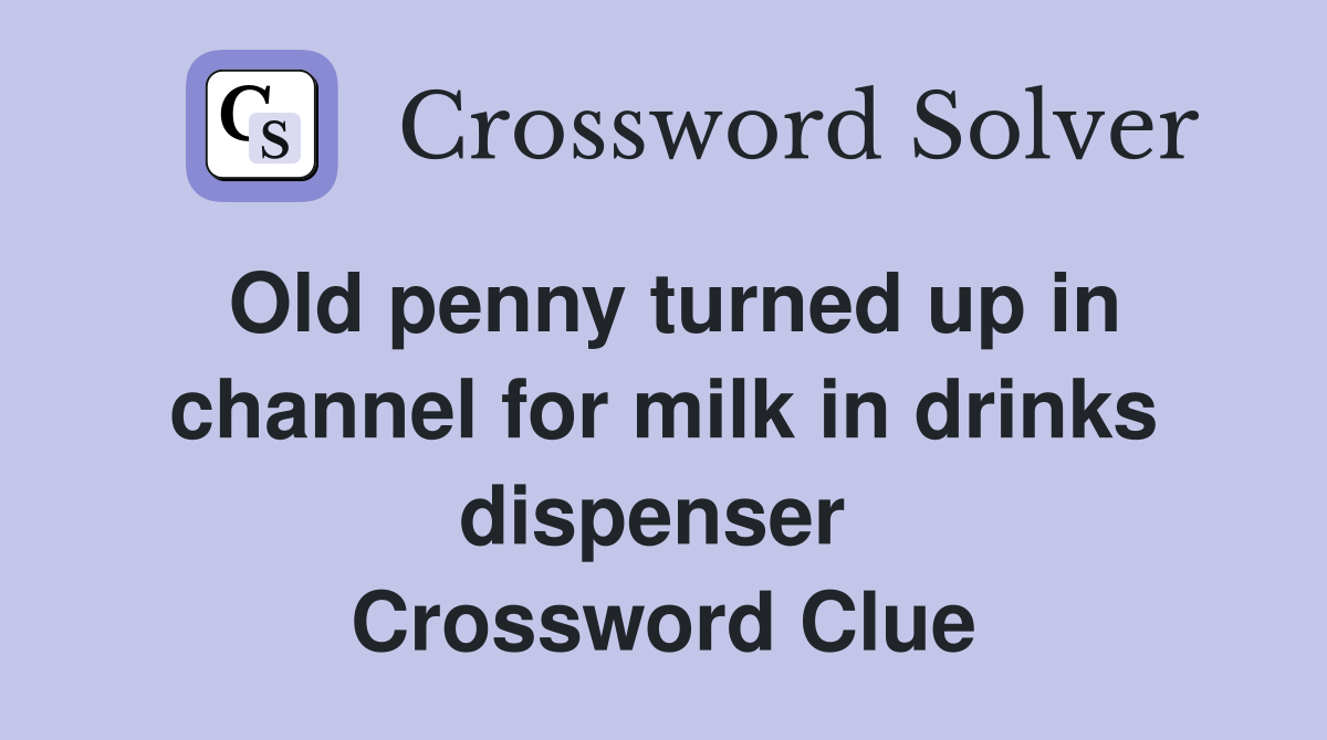 Old penny turned up in channel for milk in drinks dispenser  Crossword Clue