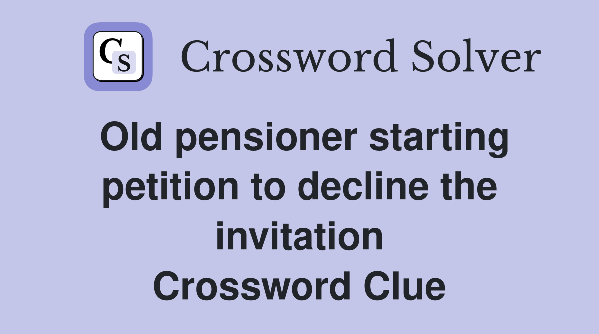 Old pensioner starting petition to decline the invitation Crossword Clue