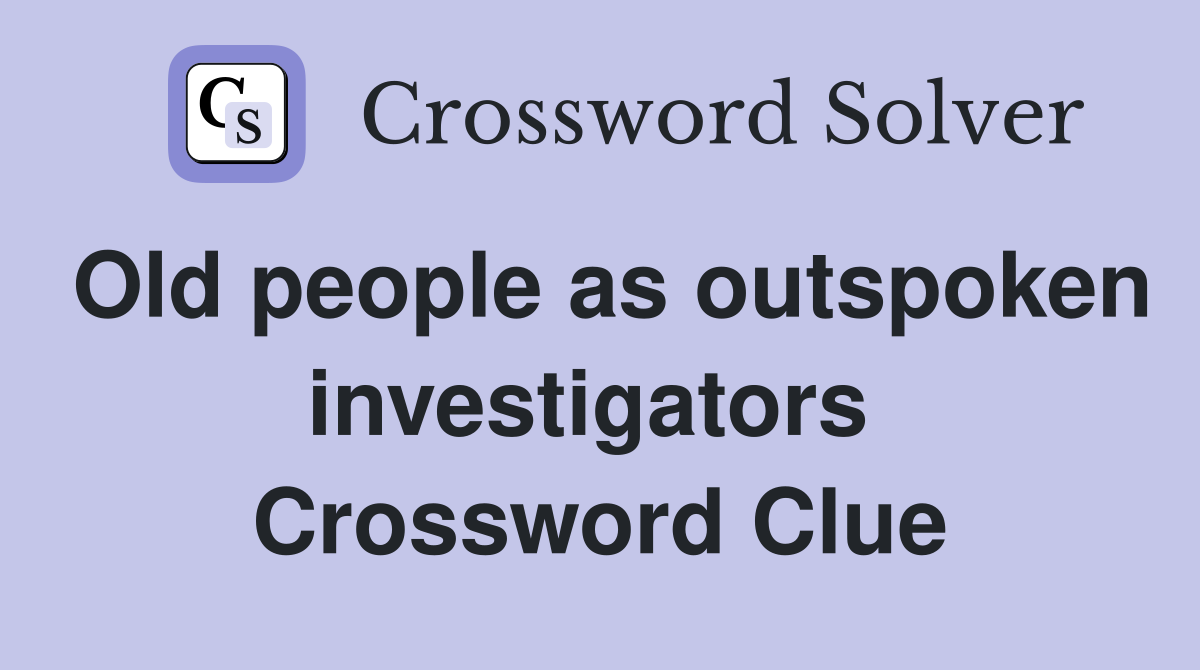 Old people as outspoken investigators  Crossword Clue