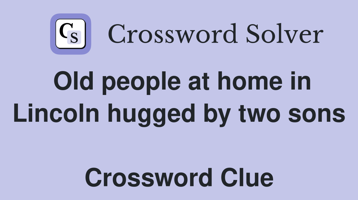 Old people at home in Lincoln hugged by two sons  Crossword Clue