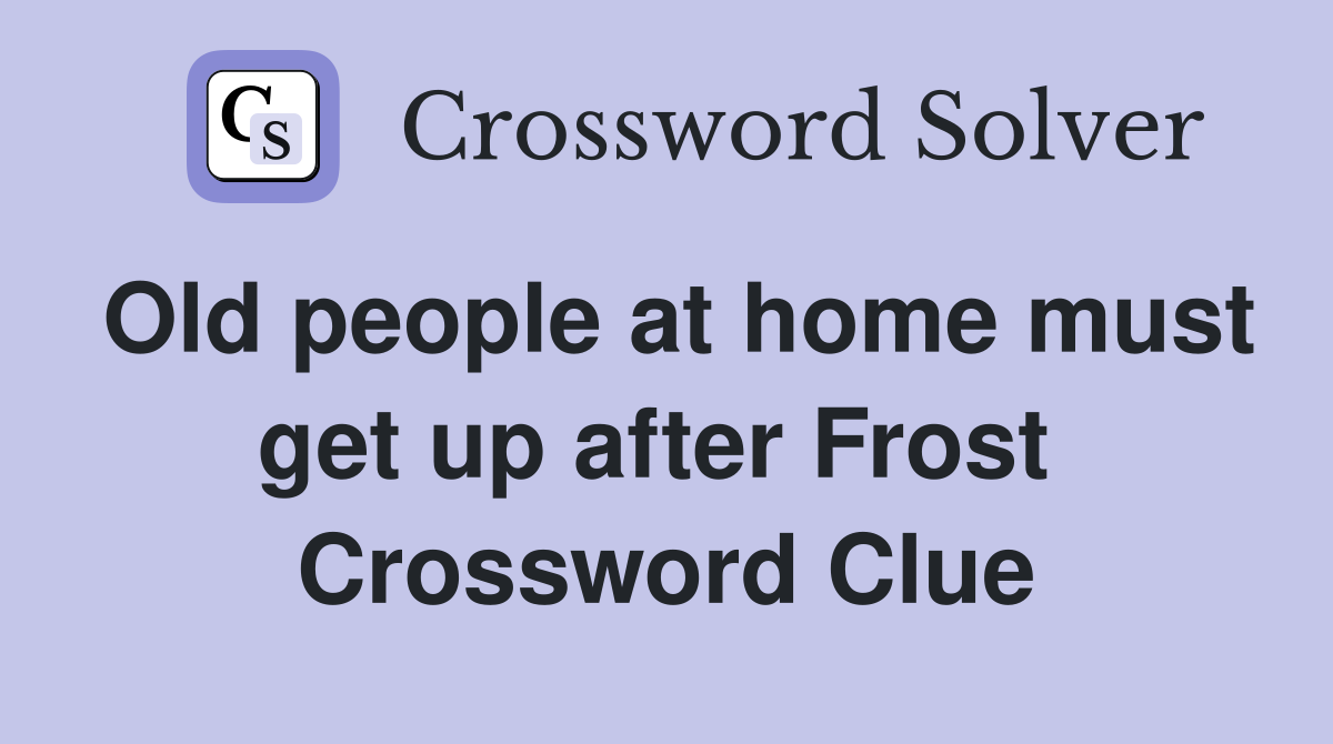 Old people at home must get up after Frost  Crossword Clue