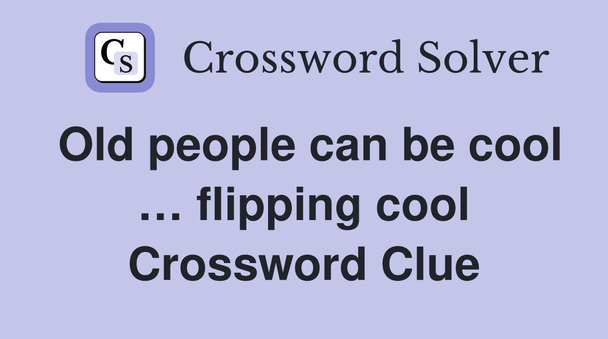 Old people can be cool … flipping cool Crossword Clue