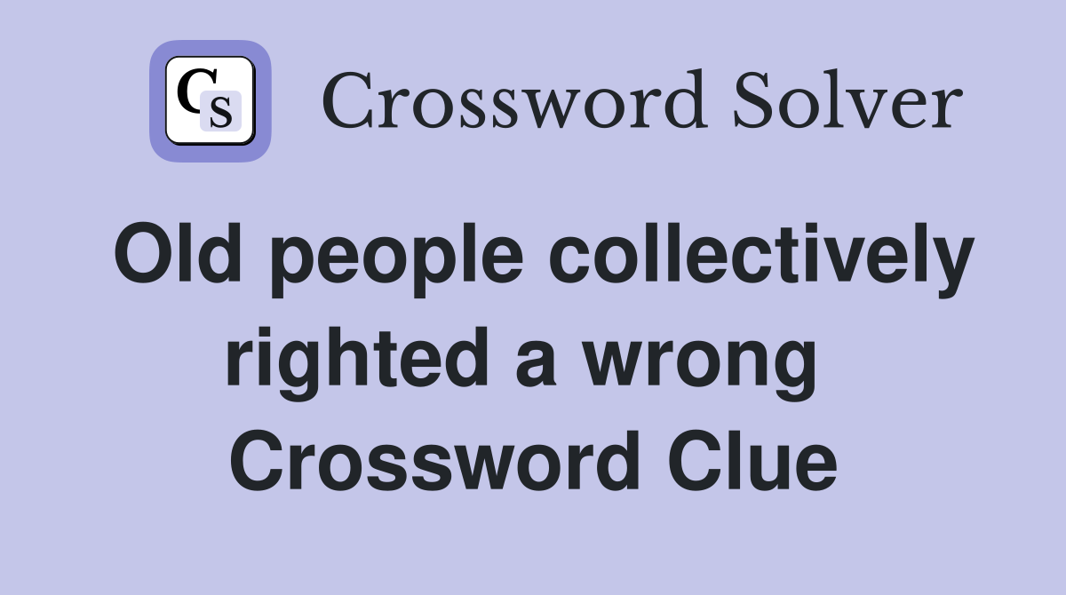 Old people collectively righted a wrong  Crossword Clue