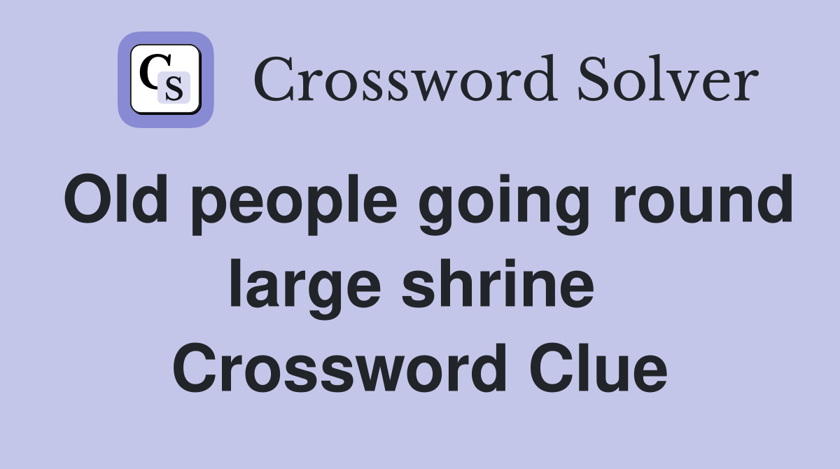 Old people going round large shrine  Crossword Clue