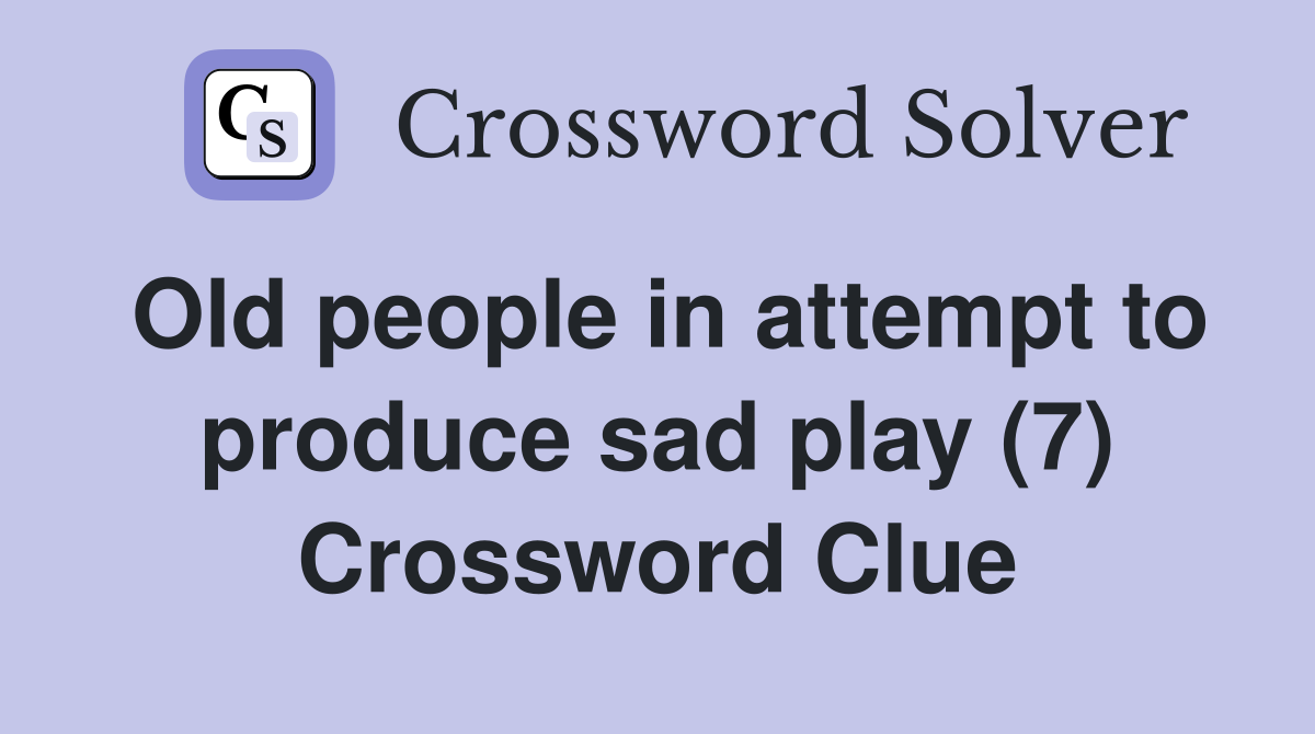 Old people in attempt to produce sad play (7) Crossword Clue