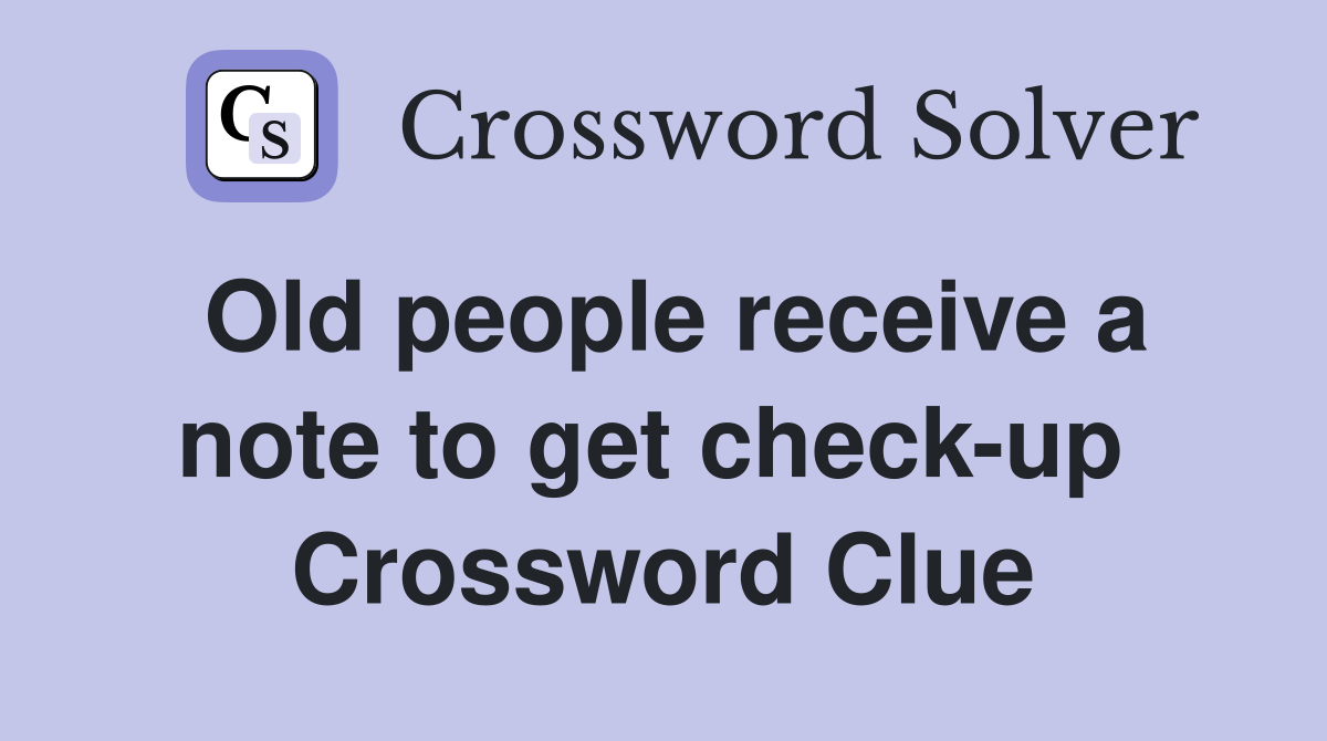 Old people receive a note to get check-up  Crossword Clue